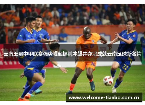 云南玉昆中甲联赛强势崛起提前冲超并夺冠成就云南足球新名片