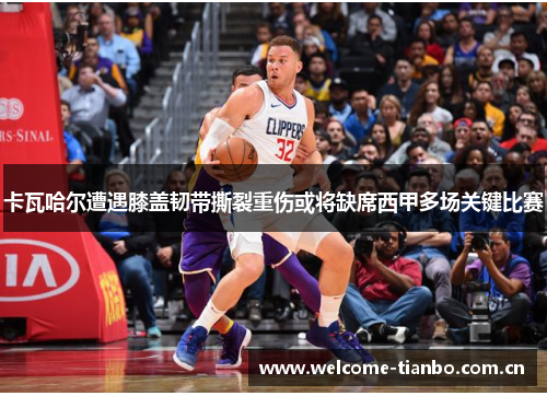 卡瓦哈尔遭遇膝盖韧带撕裂重伤或将缺席西甲多场关键比赛
